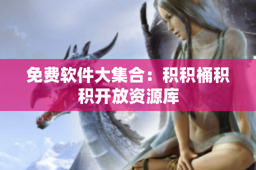 免费软件大集合：积积桶积积开放资源库