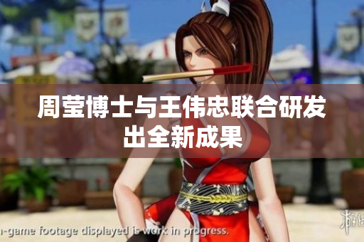 周莹博士与王伟忠联合研发出全新成果
