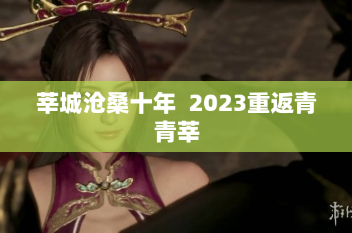 莘城沧桑十年  2023重返青青莘