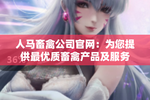人马畜禽公司官网：为您提供最优质畜禽产品及服务