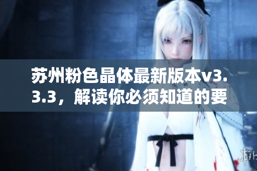 苏州粉色晶体最新版本v3.3.3，解读你必须知道的要点