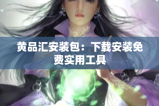 黄品汇安装包：下载安装免费实用工具