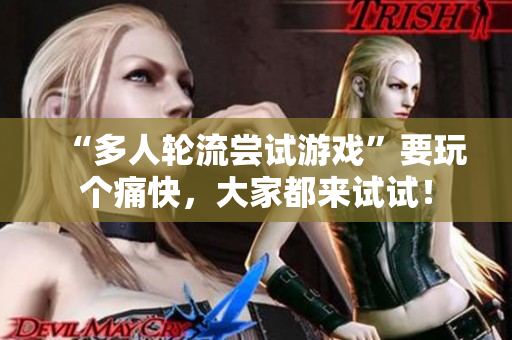“多人轮流尝试游戏”要玩个痛快，大家都来试试！