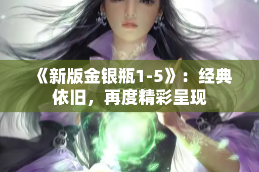 《新版金银瓶1-5》：经典依旧，再度精彩呈现