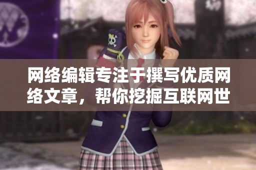 网络编辑专注于撰写优质网络文章，帮你挖掘互联网世界的新闻热点！