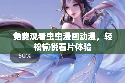 免费观看虫虫漫画动漫，轻松愉悦看片体验