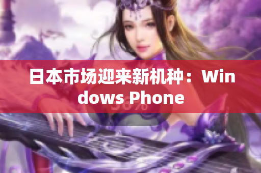 日本市场迎来新机种：Windows Phone