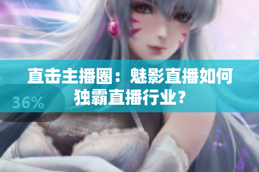 直击主播圈：魅影直播如何独霸直播行业？