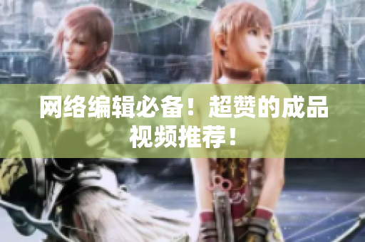 网络编辑必备！超赞的成品视频推荐！