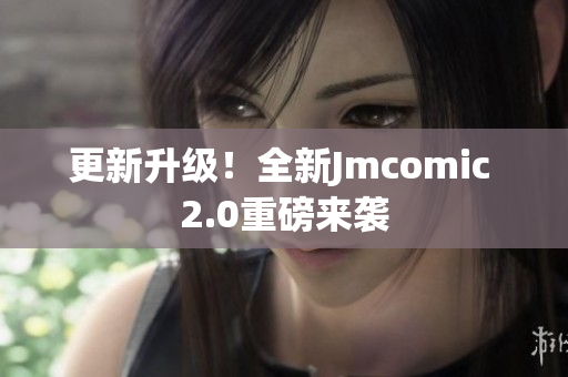 更新升级！全新Jmcomic 2.0重磅来袭