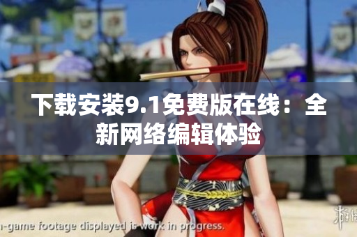 下载安装9.1免费版在线：全新网络编辑体验