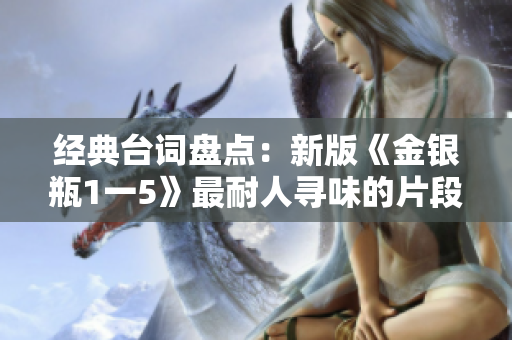 经典台词盘点：新版《金银瓶1一5》最耐人寻味的片段