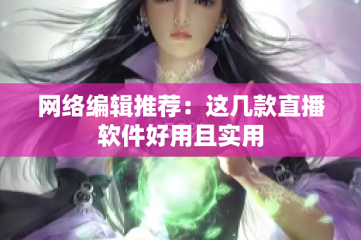 网络编辑推荐：这几款直播软件好用且实用