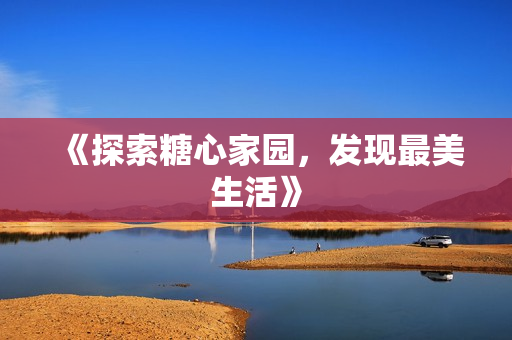 《探索糖心家园，发现最美生活》