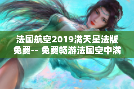 法国航空2019满天星法版免费-- 免费畅游法国空中满天星