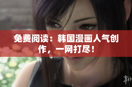 免费阅读：韩国漫画人气创作，一网打尽！