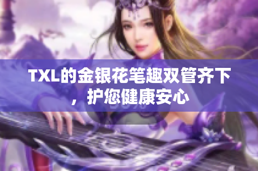 TXL的金银花笔趣双管齐下，护您健康安心