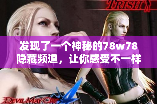 发现了一个神秘的78w78隐藏频道，让你感受不一样的网络冒险！