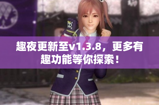 趣夜更新至v1.3.8，更多有趣功能等你探索！