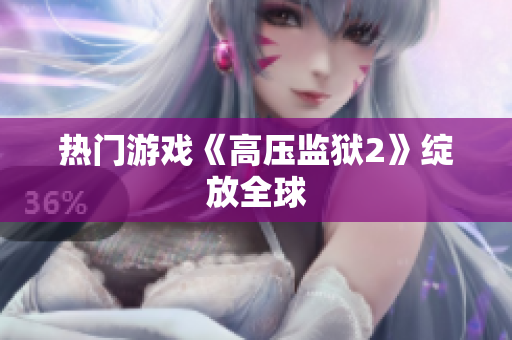 热门游戏《高压监狱2》绽放全球