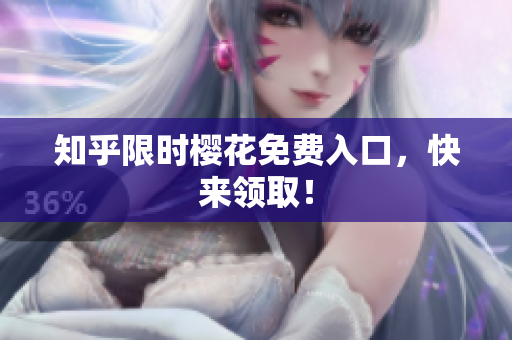 知乎限时樱花免费入口，快来领取！