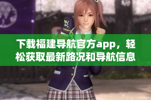 下载福建导航官方app，轻松获取最新路况和导航信息