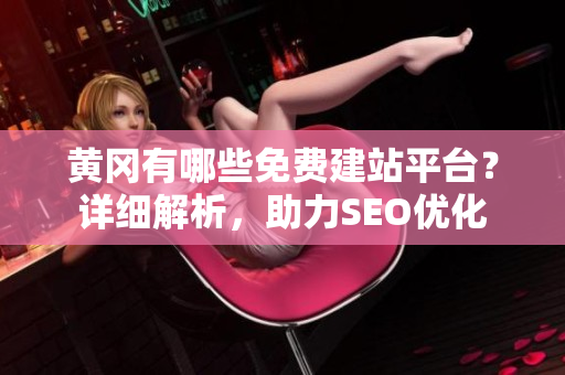 黄冈有哪些免费建站平台？详细解析，助力SEO优化