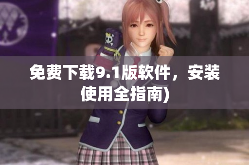 免费下载9.1版软件，安装使用全指南)