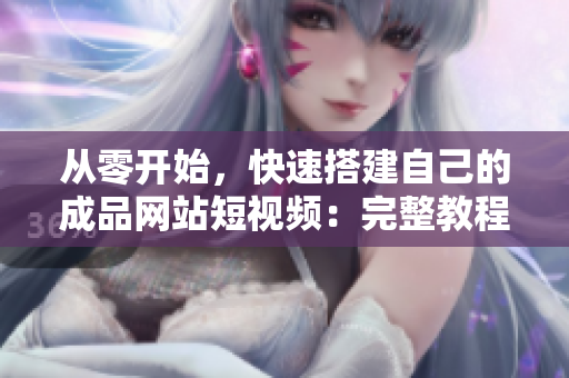 从零开始，快速搭建自己的成品网站短视频：完整教程