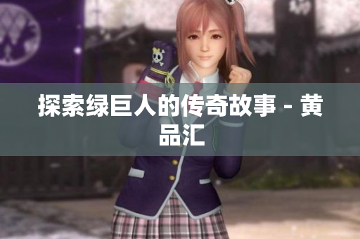 探索绿巨人的传奇故事 - 黄品汇