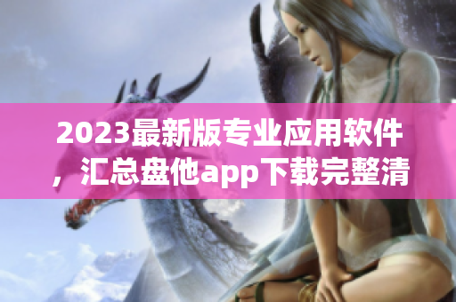 2023最新版专业应用软件，汇总盘他app下载完整清单