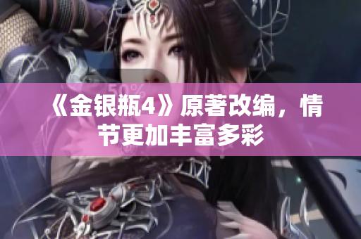 《金银瓶4》原著改编，情节更加丰富多彩