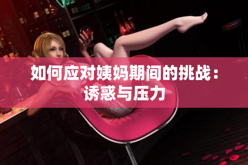 如何应对姨妈期间的挑战：诱惑与压力