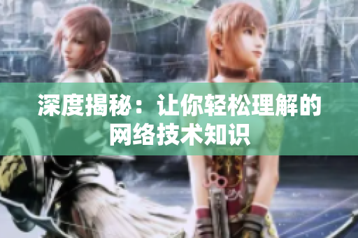 深度揭秘：让你轻松理解的网络技术知识