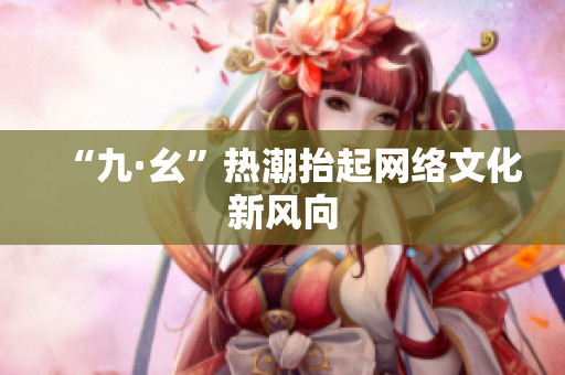 “九·幺”热潮抬起网络文化新风向