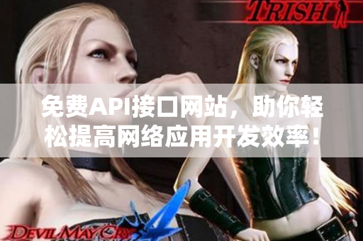 免费API接口网站，助你轻松提高网络应用开发效率！
