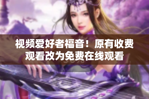 视频爱好者福音！原有收费观看改为免费在线观看