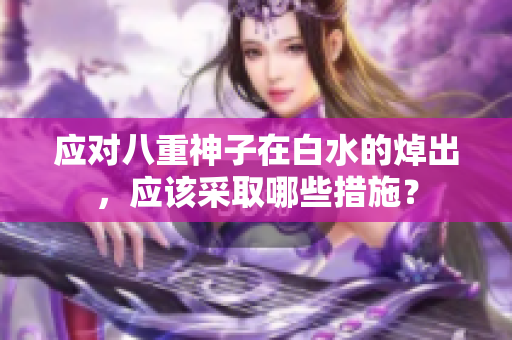 应对八重神子在白水的焯出，应该采取哪些措施？