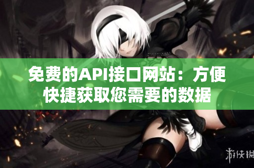 免费的API接口网站：方便快捷获取您需要的数据