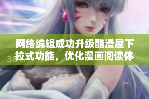 网络编辑成功升级酷漫屋下拉式功能，优化漫画阅读体验