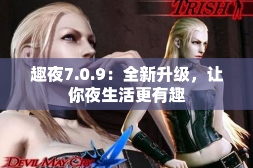 趣夜7.0.9：全新升级，让你夜生活更有趣
