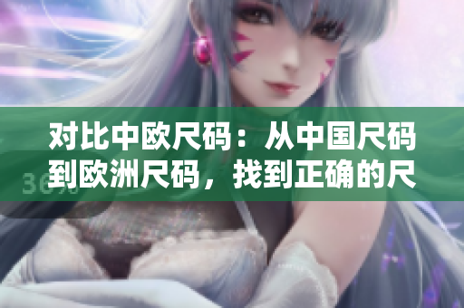 对比中欧尺码：从中国尺码到欧洲尺码，找到正确的尺码