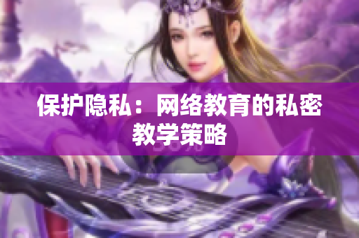 保护隐私：网络教育的私密教学策略