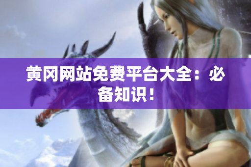 黄冈网站免费平台大全：必备知识！