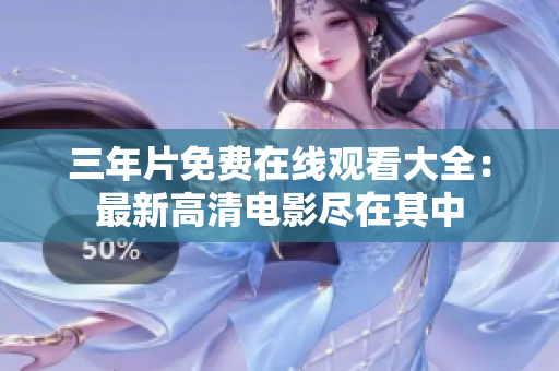 三年片免费在线观看大全：最新高清电影尽在其中