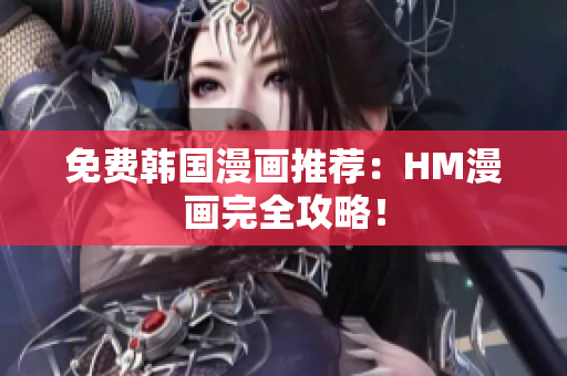 免费韩国漫画推荐：HM漫画完全攻略！
