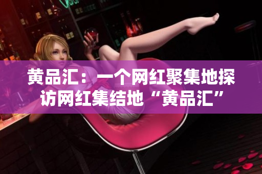 黄品汇：一个网红聚集地探访网红集结地“黄品汇”