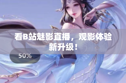 看B站魅影直播，观影体验新升级！