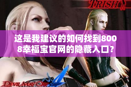 这是我建议的如何找到8008幸福宝官网的隐藏入口？