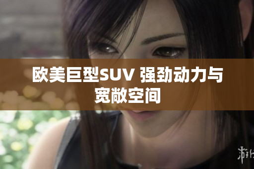 欧美巨型SUV 强劲动力与宽敞空间